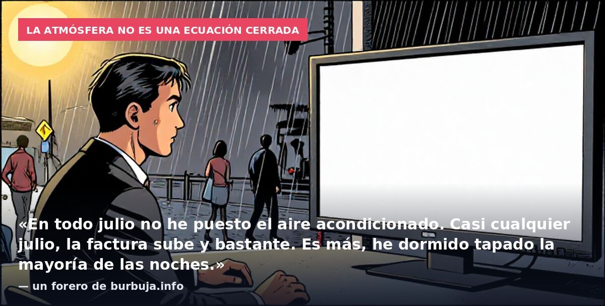 La atmósfera no es una ecuación cerrada: «En todo julio no he puesto el aire acondicionado. Casi cualquier julio, la factura sube y bastante. Es más, he dormido tapado la mayoría de las noches.» — un forero de burbuja.info