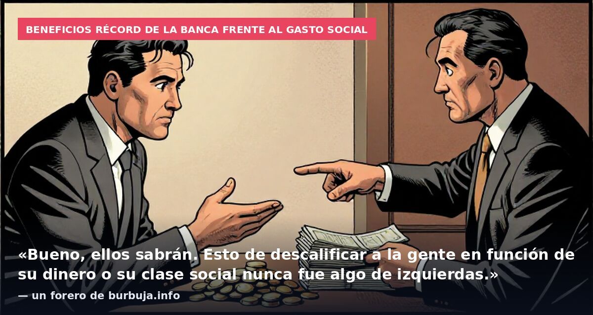 Beneficios récord de la banca frente al gasto social: «Bueno, ellos sabrán. Esto de descalificar a la gente en función de su dinero o su clase social nunca fue algo de izquierdas.» — un forero de burbuja.info