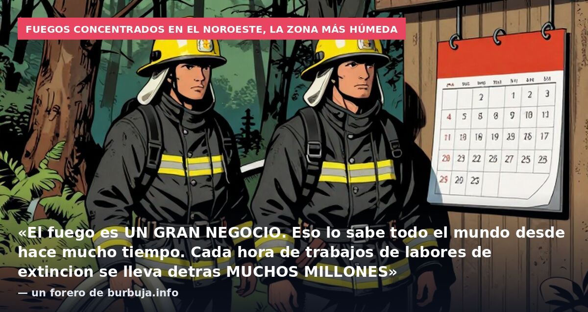 Fuegos concentrados en el noroeste, la zona más húmeda: «El fuego es UN GRAN NEGOCIO. Eso lo sabe todo el mundo desde hace mucho tiempo. Cada hora de trabajos de labores de extincion se lleva detras MUCHOS MILLONES» — un forero de burbuja.info
