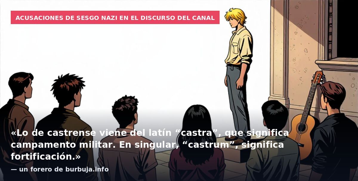 Acusaciones de sesgo nazi en el discurso del canal: «Lo de castrense viene del latín “castra”, que significa campamento militar. En singular, “castrum”, significa fortificación.» — un forero de burbuja.info