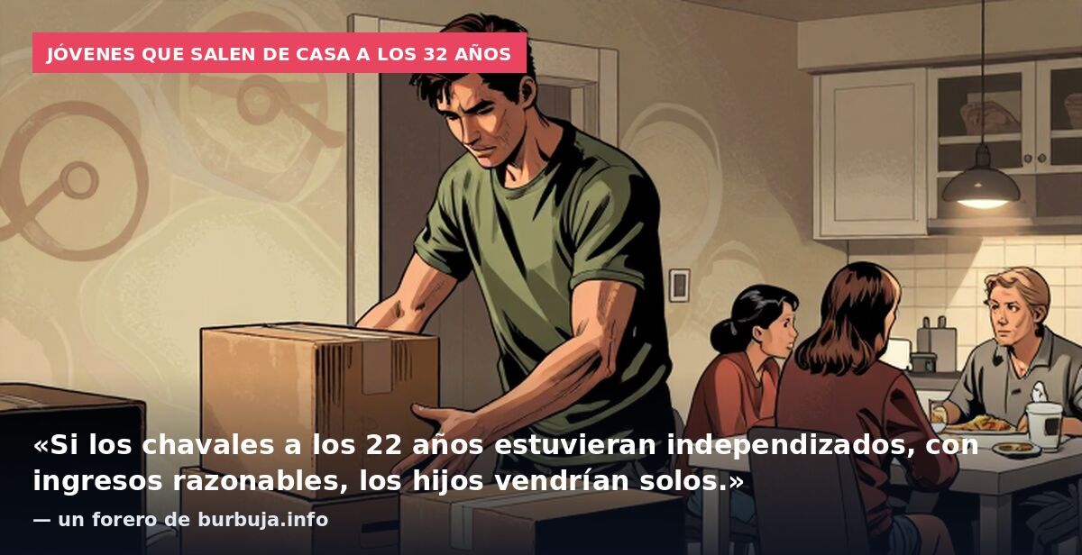 Jóvenes que salen de casa a los 32 años: «Si los chavales a los 22 años estuvieran independizados, con ingresos razonables, los hijos vendrían solos.» — un forero de burbuja.info
