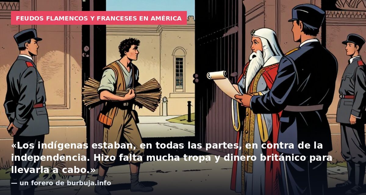 Feudos flamencos y franceses en América: «Los indígenas estaban, en todas las partes, en contra de la independencia. Hizo falta mucha tropa y dinero británico para llevarla a cabo.» — un forero de burbuja.info