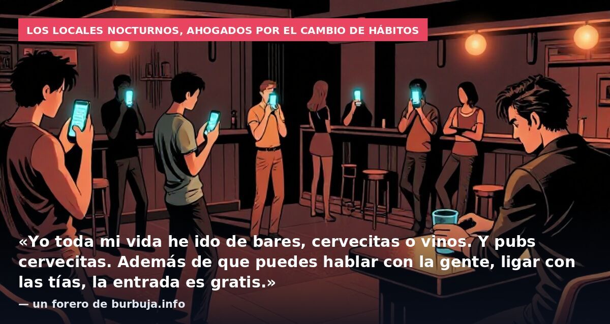 Los locales nocturnos, ahogados por el cambio de hábitos: «Yo toda mi vida he ido de bares, cervecitas o vinos. Y pubs cervecitas. Además de que puedes hablar con la gente, ligar con las tías, la entrada es gratis.» — un forero de burbuja.info