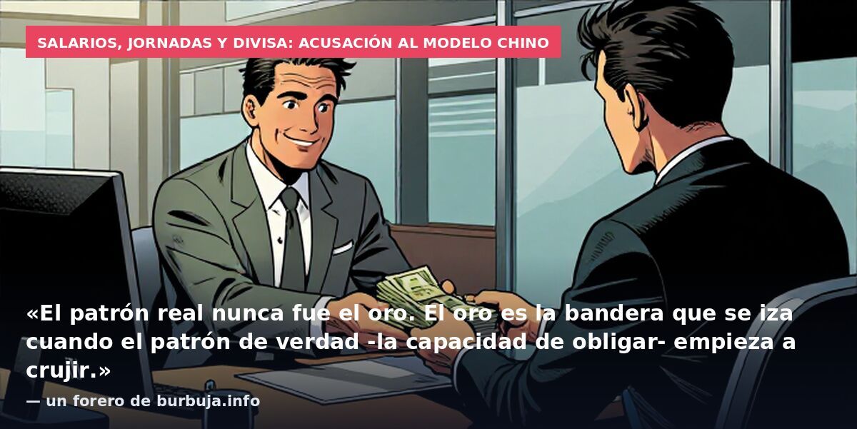 Salarios, jornadas y divisa: acusación al modelo chino: «El patrón real nunca fue el oro. El oro es la bandera que se iza cuando el patrón de verdad -la capacidad de obligar- empieza a crujir.» — un forero de burbuja.info