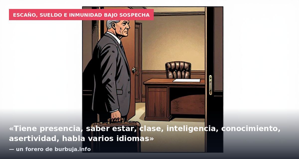 Escaño, sueldo e inmunidad bajo sospecha: «Tiene presencia, saber estar, clase, inteligencia, conocimiento, asertividad, habla varios idiomas» — un forero de burbuja.info