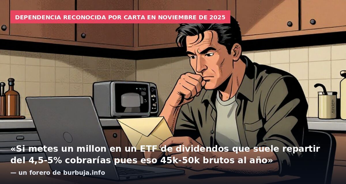 Dependencia reconocida por carta en noviembre de 2025: «Si metes un millon en un ETF de dividendos que suele repartir del 4,5-5% cobrarías pues eso 45k-50k brutos al año» — un forero de burbuja.info