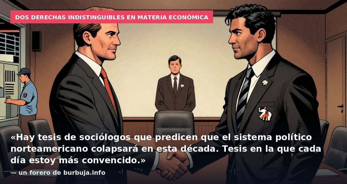 Dos derechas indistinguibles en materia económica: «Hay tesis de sociólogos que predicen que el sistema político norteamericano colapsará en esta década. Tesis en la que cada día estoy más convencido.» — un forero de burbuja.info