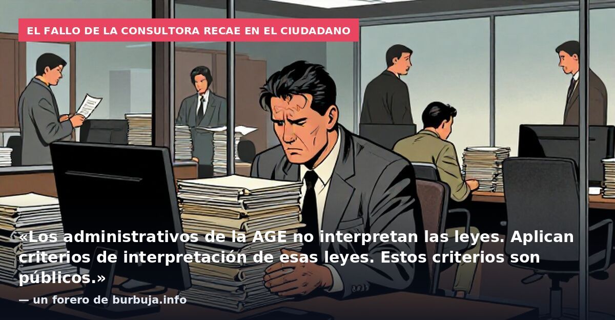 El fallo de la consultora recae en el ciudadano: «Los administrativos de la AGE no interpretan las leyes. Aplican criterios de interpretación de esas leyes. Estos criterios son públicos.» — un forero de burbuja.info