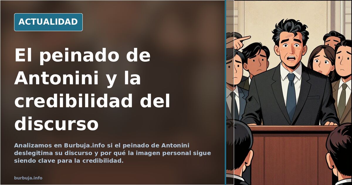 Analizamos en Burbuja.info si el peinado de Antonini deslegitima su discurso y por qué la imagen personal sigue siendo clave 