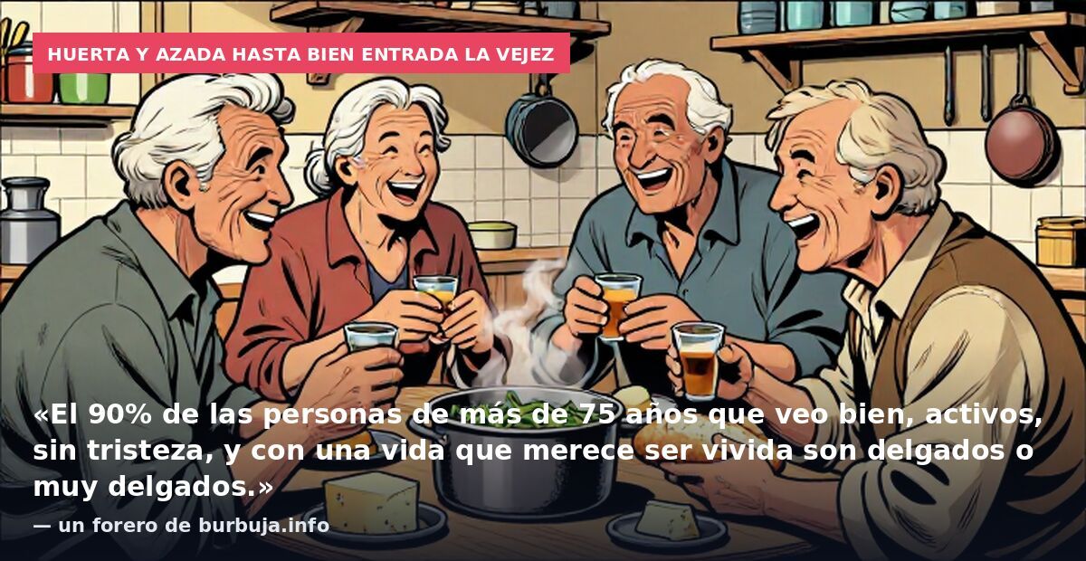 Huerta y azada hasta bien entrada la vejez: «El 90% de las personas de más de 75 años que veo bien, activos, sin tristeza, y con una vida que merece ser vivida son delgados o muy delgados.» — un forero de burbuja.info