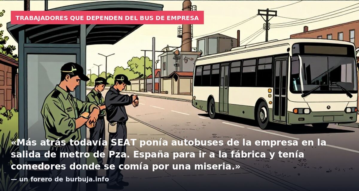 Trabajadores que dependen del bus de empresa: «Más atrás todavía SEAT ponía autobuses de la empresa en la salida de metro de Pza. España para ir a la fábrica y tenía comedores donde se comía por una miseria.» — un forero de burbuja.info