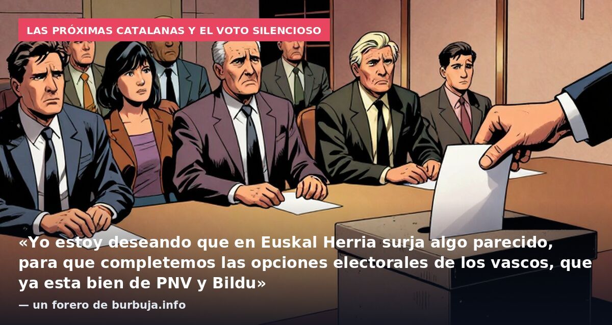 Las próximas catalanas y el voto silencioso: «Yo estoy deseando que en Euskal Herria surja algo parecido, para que completemos las opciones electorales de los vascos, que ya esta bien de PNV y Bildu» — un forero de burbuja.info