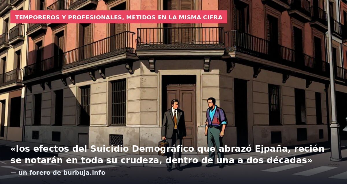 Temporeros y profesionales, metidos en la misma cifra: «los efectos del Suicidio Demográfico que abrazó Ejpaña, recién se notarán en toda su crudeza, dentro de una a dos décadas» — un forero de burbuja.info