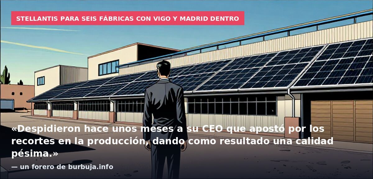 Stellantis para seis fábricas con Vigo y Madrid dentro: «Despidieron hace unos meses a su CEO que apostó por los recortes en la producción, dando como resultado una calidad pésima.» — un forero de burbuja.info