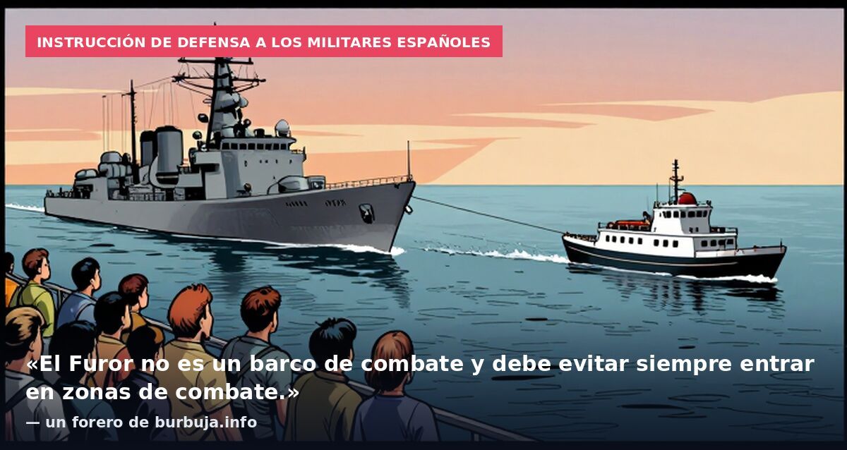 Instrucción de Defensa a los militares españoles: «El Furor no es un barco de combate y debe evitar siempre entrar en zonas de combate.» — un forero de burbuja.info