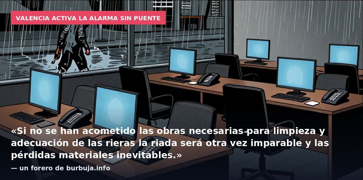 Valencia activa la alarma sin puente: «Si no se han acometido las obras necesarias para limpieza y adecuación de las rieras la riada será otra vez imparable y las pérdidas materiales inevitables.» — un forero de burbuja.info