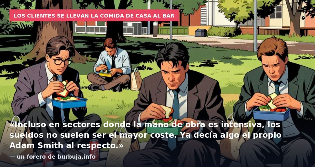 Los clientes se llevan la comida de casa al bar: «Incluso en sectores donde la mano de obra es intensiva, los sueldos no suelen ser el mayor coste. Ya decía algo el propio Adam Smith al respecto.» — un forero de burbuja.info