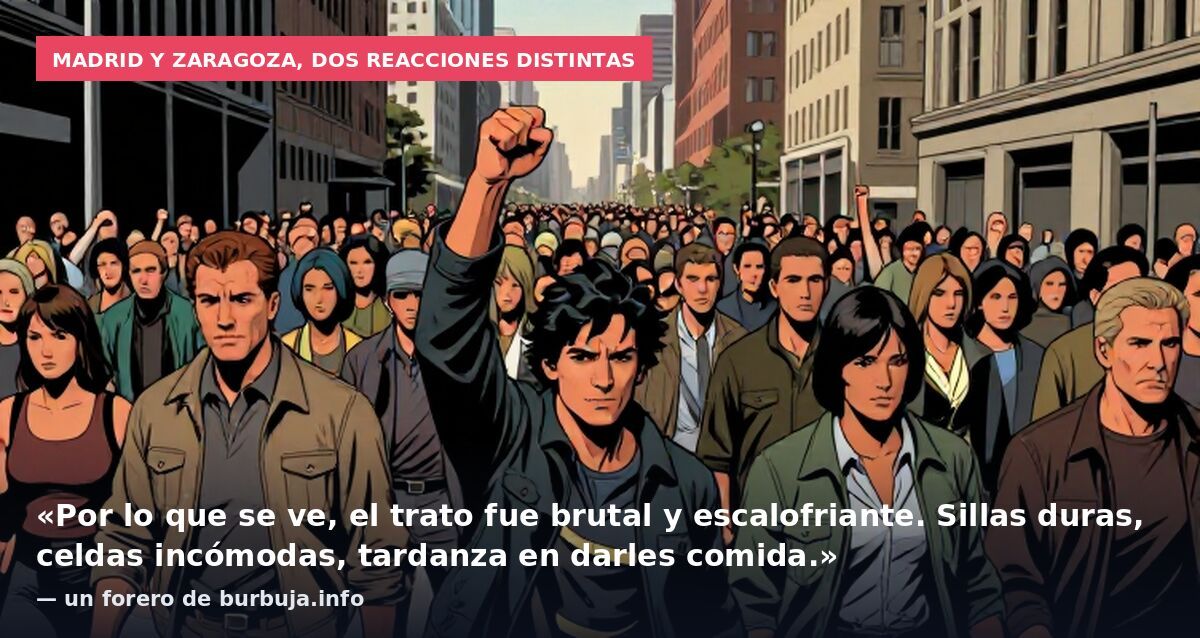 Madrid y Zaragoza, dos reacciones distintas: «Por lo que se ve, el trato fue brutal y escalofriante. Sillas duras, celdas incómodas, tardanza en darles comida.» — un forero de burbuja.info