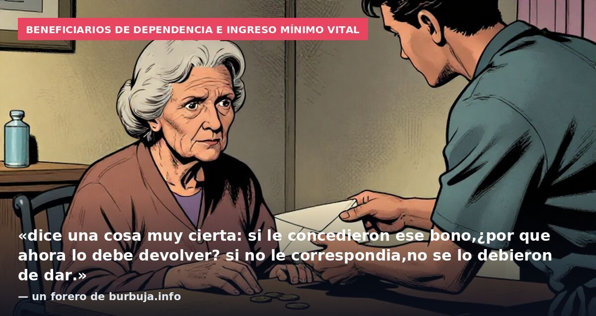 Beneficiarios de dependencia e ingreso mínimo vital: «dice una cosa muy cierta: si le concedieron ese bono,¿por que ahora lo debe devolver? si no le correspondia,no se lo debieron de dar.» — un forero de burbuja.info