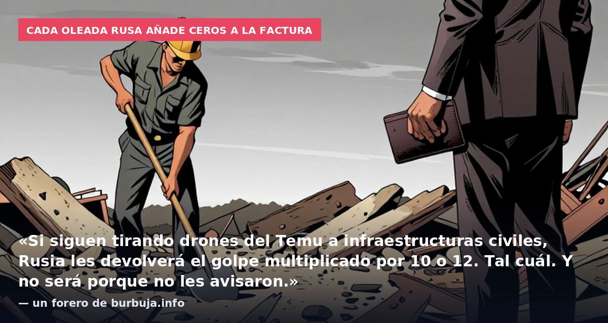 Cada oleada rusa añade ceros a la factura: «Si siguen tirando drones del Temu a infraestructuras civiles, Rusia les devolverá el golpe multiplicado por 10 o 12. Tal cuál. Y no será porque no les avisaron.» — un forero de burbuja.info