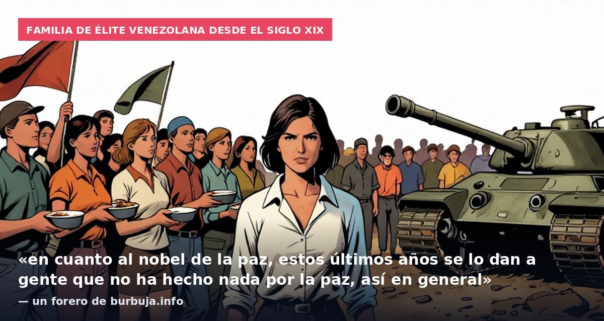 Familia de élite venezolana desde el siglo XIX: «en cuanto al nobel de la paz, estos últimos años se lo dan a gente que no ha hecho nada por la paz, así en general» — un forero de burbuja.info