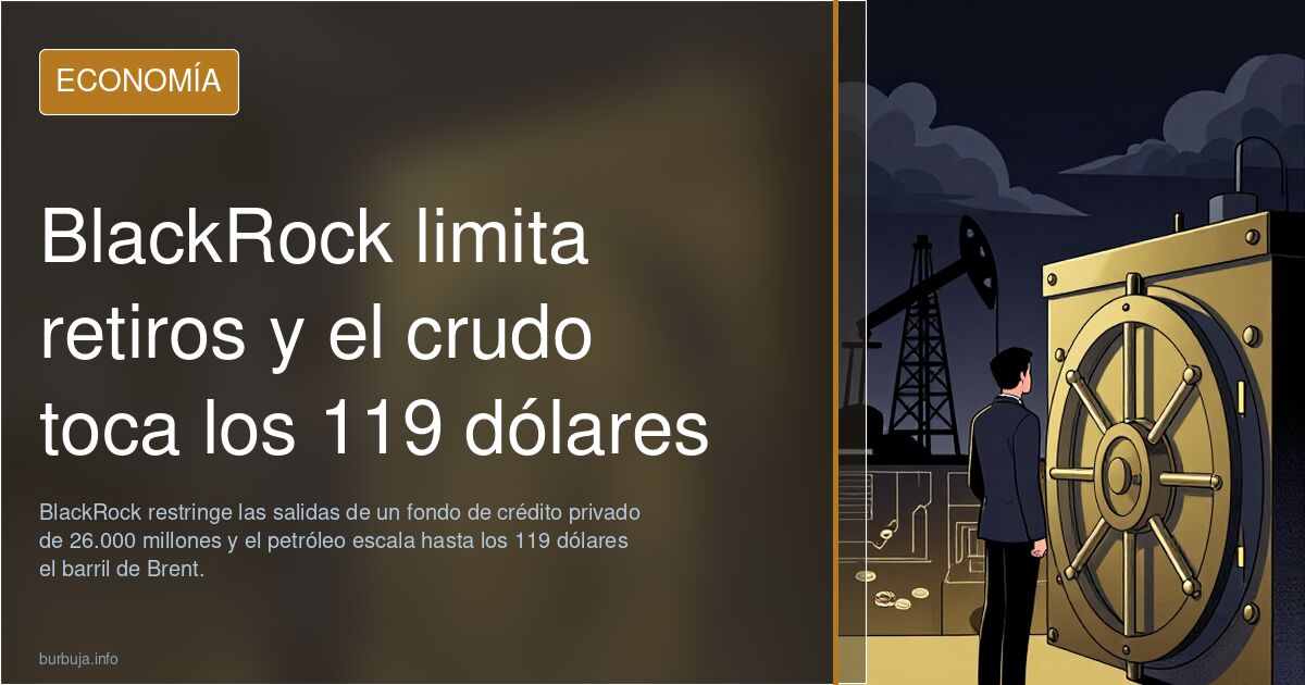 BlackRock limita retiros y el crudo toca los 119 dólares