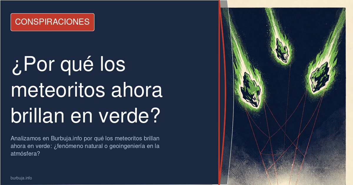 Analizamos en Burbuja.info por qué los meteoritos brillan ahora en verde: ¿fenómeno natural o geoingeniería en la atmósfera?