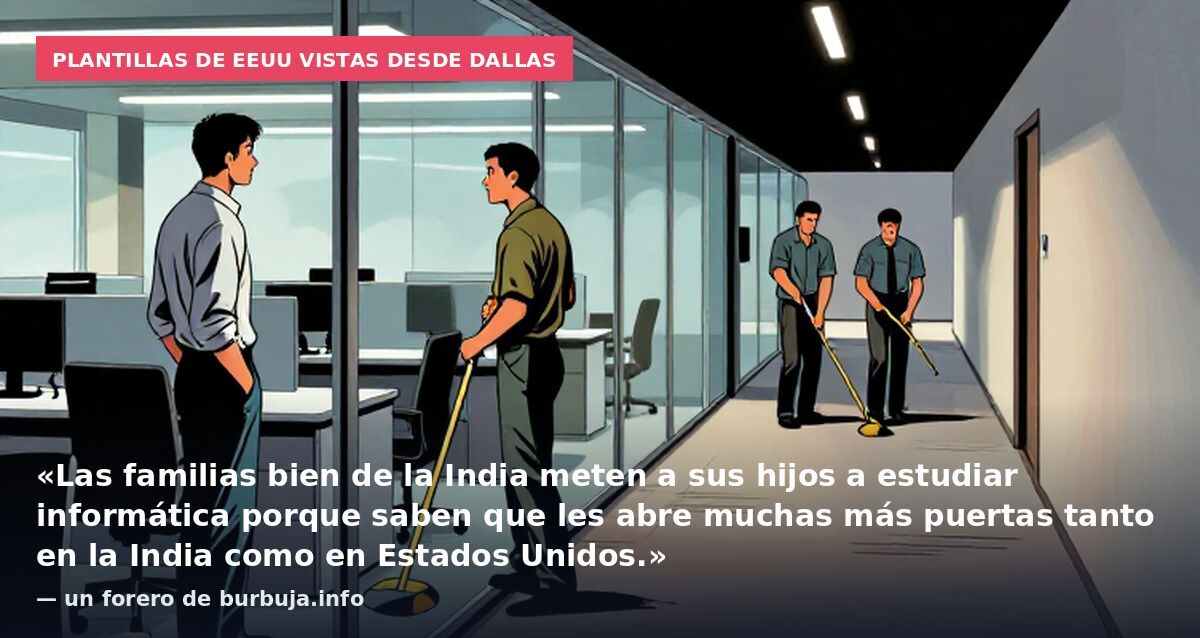 Plantillas de EEUU vistas desde Dallas: «Las familias bien de la India meten a sus hijos a estudiar informática porque saben que les abre muchas más puertas tanto en la India como en Estados Unidos.» — un forero de burbuja.info