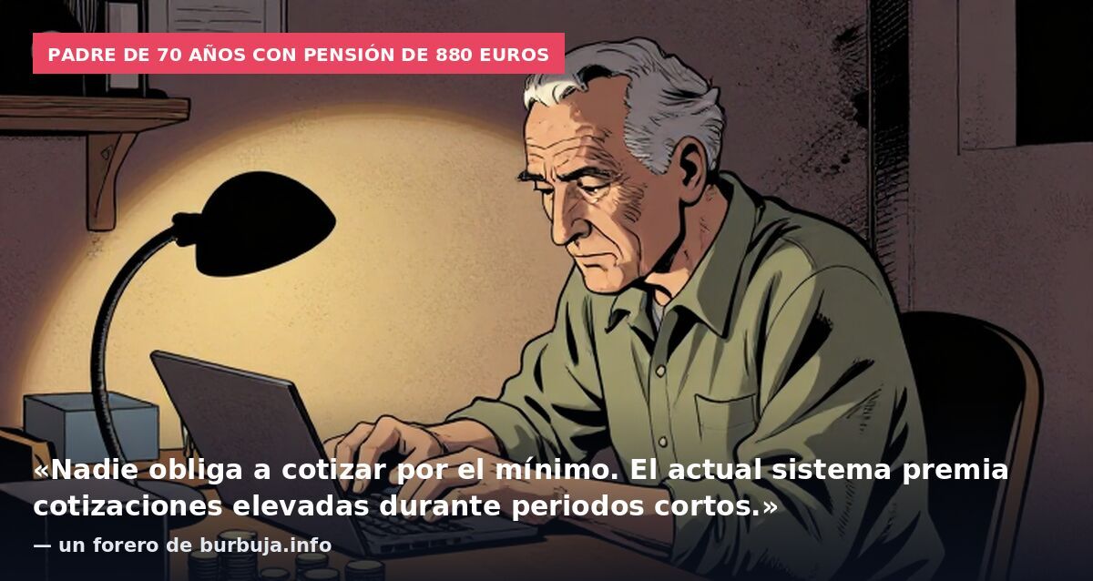 Padre de 70 años con pensión de 880 euros: «Nadie obliga a cotizar por el mínimo. El actual sistema premia cotizaciones elevadas durante periodos cortos.» — un forero de burbuja.info