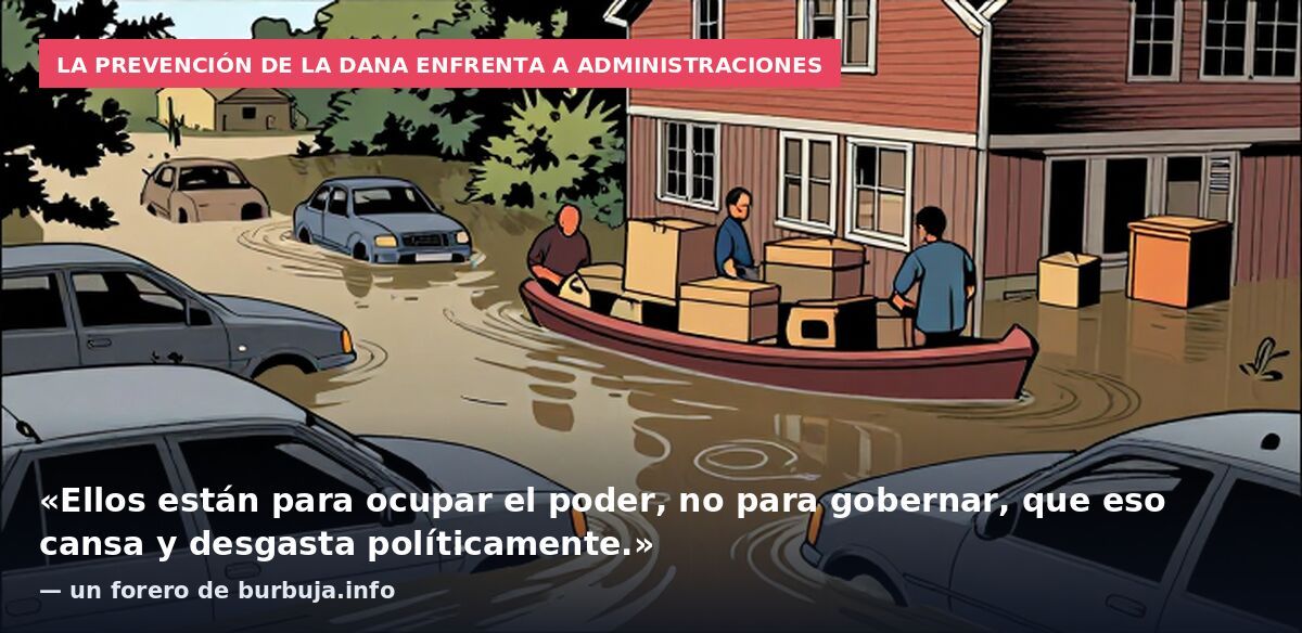 La prevención de la DANA enfrenta a administraciones: «Ellos están para ocupar el poder, no para gobernar, que eso cansa y desgasta políticamente.» — un forero de burbuja.info