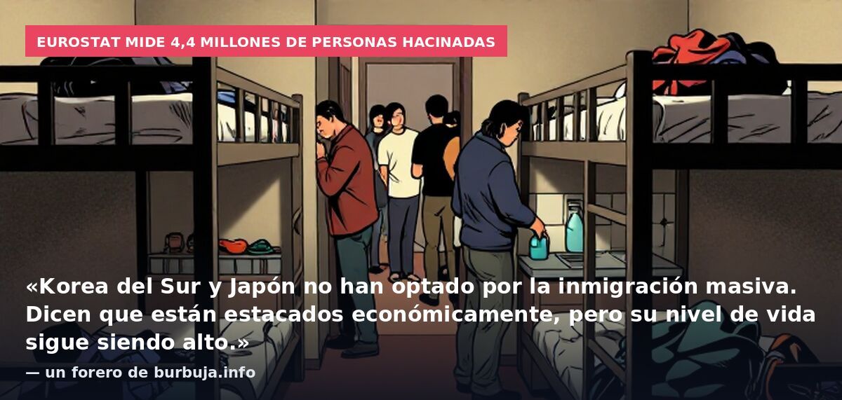 Eurostat mide 4,4 millones de personas hacinadas: «Korea del Sur y Japón no han optado por la inmigración masiva. Dicen que están estacados económicamente, pero su nivel de vida sigue siendo alto.» — un forero de burbuja.info