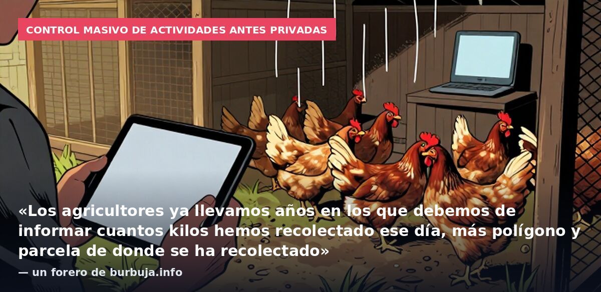 Control masivo de actividades antes privadas: «Los agricultores ya llevamos años en los que debemos de informar cuantos kilos hemos recolectado ese día, más polígono y parcela de donde se ha recolectado» — un forero de burbuja.info