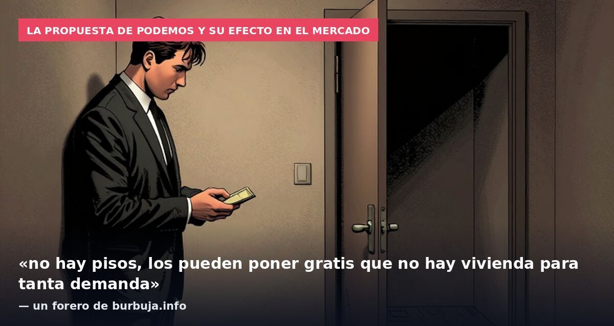 La propuesta de Podemos y su efecto en el mercado: «no hay pisos, los pueden poner gratis que no hay vivienda para tanta demanda» — un forero de burbuja.info