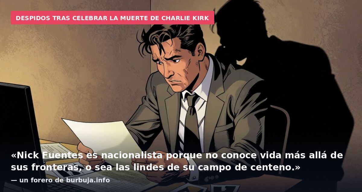 Despidos tras celebrar la muerte de Charlie Kirk: «Nick Fuentes es nacionalista porque no conoce vida más allá de sus fronteras, o sea las lindes de su campo de centeno.» — un forero de burbuja.info