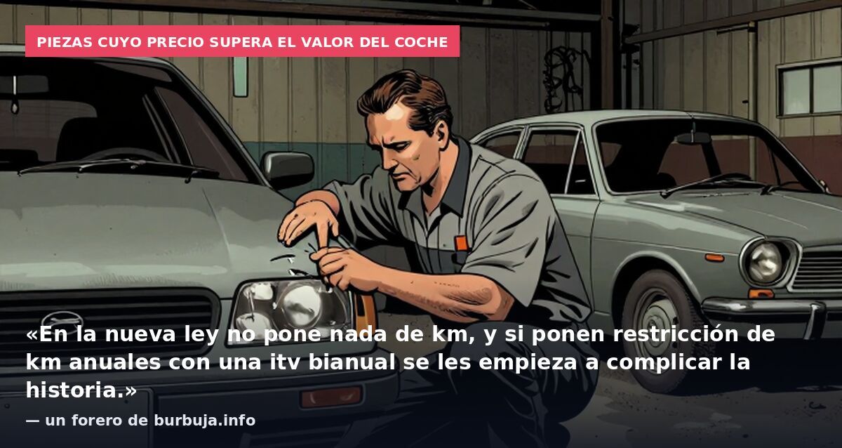Piezas cuyo precio supera el valor del coche: «En la nueva ley no pone nada de km, y si ponen restricción de km anuales con una itv bianual se les empieza a complicar la historia.» — un forero de burbuja.info