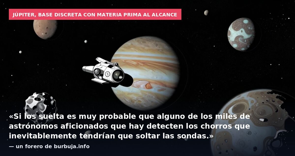 Júpiter, base discreta con materia prima al alcance: «Si los suelta es muy probable que alguno de los miles de astrónomos aficionados que hay detecten los chorros que inevitablemente tendrían que soltar las sondas.» — un forero de burbuja.info
