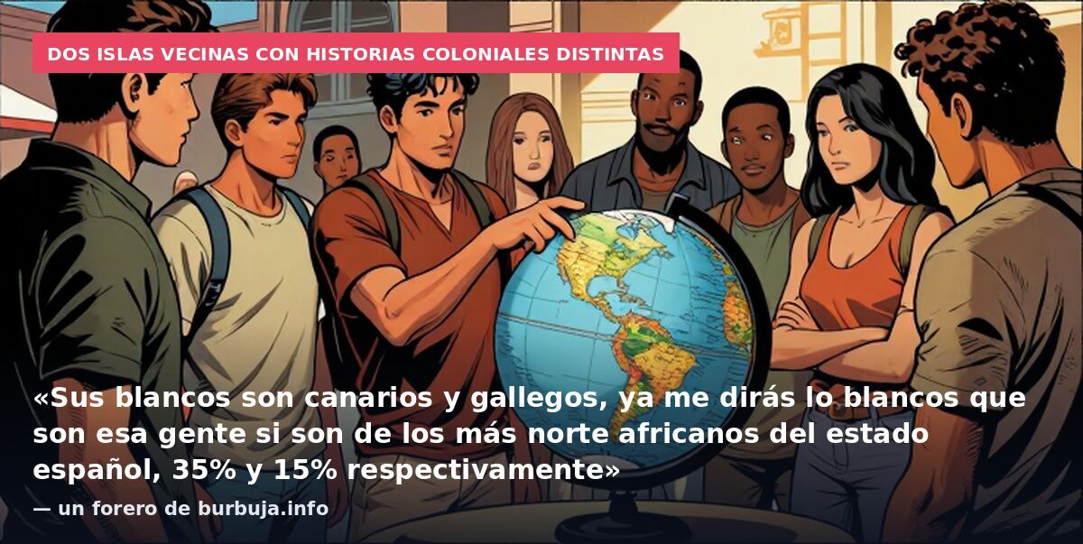 Dos islas vecinas con historias coloniales distintas: «Sus blancos son canarios y gallegos, ya me dirás lo blancos que son esa gente si son de los más norte africanos del estado español, 35% y 15% respectivamente» — un forero de burbuja.info