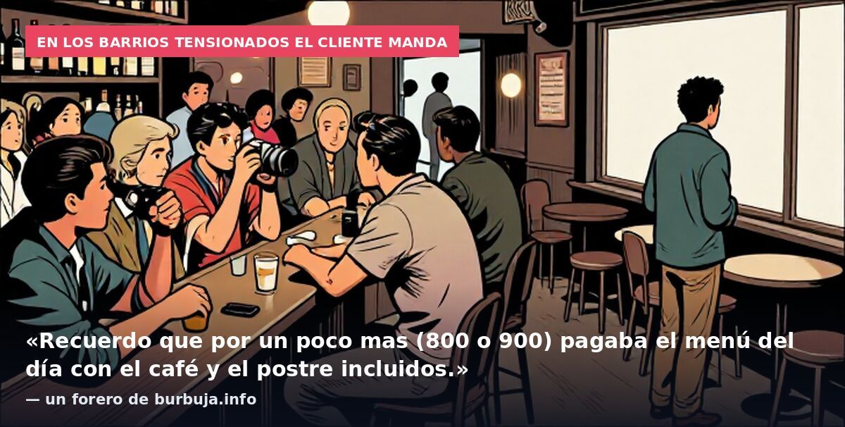 En los barrios tensionados el cliente manda: «Recuerdo que por un poco mas (800 o 900) pagaba el menú del día con el café y el postre incluidos.» — un forero de burbuja.info