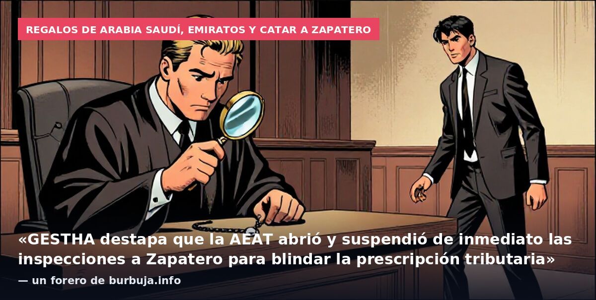 Regalos de Arabia Saudí, Emiratos y Catar a Zapatero: «GESTHA destapa que la AEAT abrió y suspendió de inmediato las inspecciones a Zapatero para blindar la prescripción tributaria» — un forero de burbuja.info