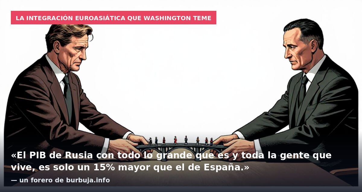 La integración euroasiática que Washington teme: «El PIB de Rusia con todo lo grande que es y toda la gente que vive, es solo un 15% mayor que el de España.» — un forero de burbuja.info