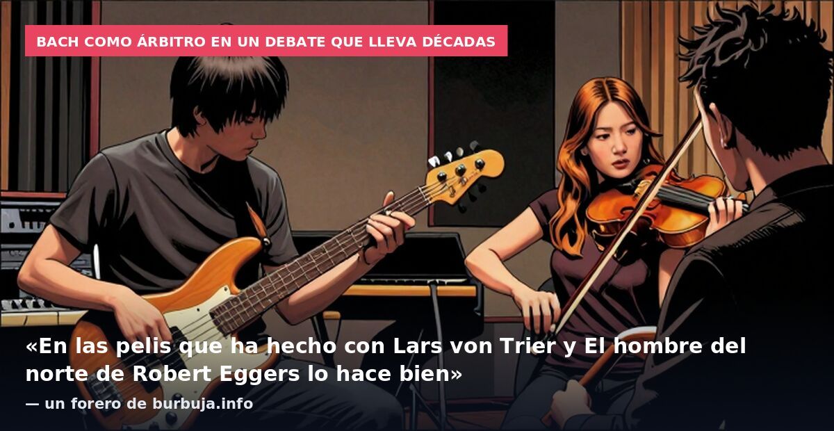 Bach como árbitro en un debate que lleva décadas: «En las pelis que ha hecho con Lars von Trier y El hombre del norte de Robert Eggers lo hace bien» — un forero de burbuja.info