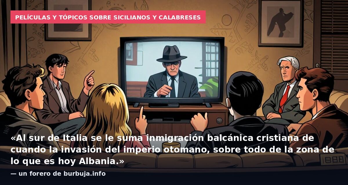 Películas y tópicos sobre sicilianos y calabreses: «Al sur de Italia se le suma inmigración balcánica cristiana de cuando la invasión del imperio otomano, sobre todo de la zona de lo que es hoy Albania.» — un forero de burbuja.info