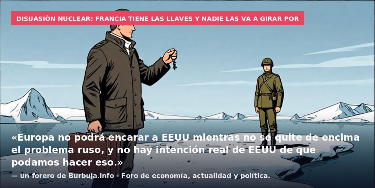 Disuasión nuclear: Francia tiene las llaves y nadie las va a girar por: «Europa no podrá encarar a EEUU mientras no se quite de encima el problema ruso, y no hay intención real de EEUU de que podamos hacer eso.» — un forero de Burbuja.info - Foro de