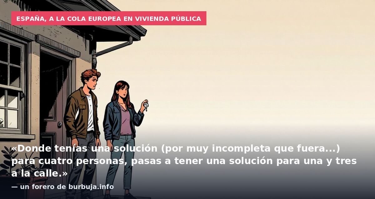 España, a la cola europea en vivienda pública: «Donde tenías una solución (por muy incompleta que fuera...) para cuatro personas, pasas a tener una solución para una y tres a la calle.» — un forero de burbuja.info