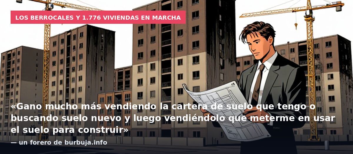 Los Berrocales y 1.776 viviendas en marcha: «Gano mucho más vendiendo la cartera de suelo que tengo o buscando suelo nuevo y luego vendiéndolo que meterme en usar el suelo para construir» — un forero de burbuja.info