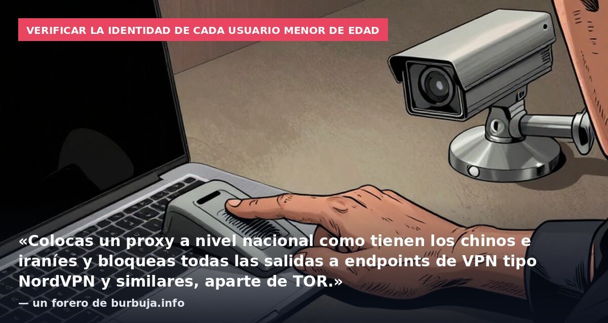 Verificar la identidad de cada usuario menor de edad: «Colocas un proxy a nivel nacional como tienen los chinos e iraníes y bloqueas todas las salidas a endpoints de VPN tipo NordVPN y similares, aparte de TOR.» — un forero de burbuja.info