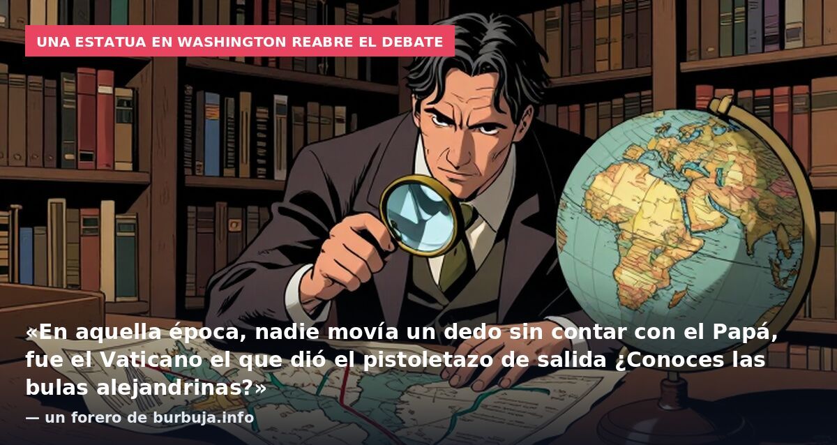 Una estatua en Washington reabre el debate: «En aquella época, nadie movía un dedo sin contar con el Papá, fue el Vaticano el que dió el pistoletazo de salida ¿Conoces las bulas alejandrinas?» — un forero de burbuja.info