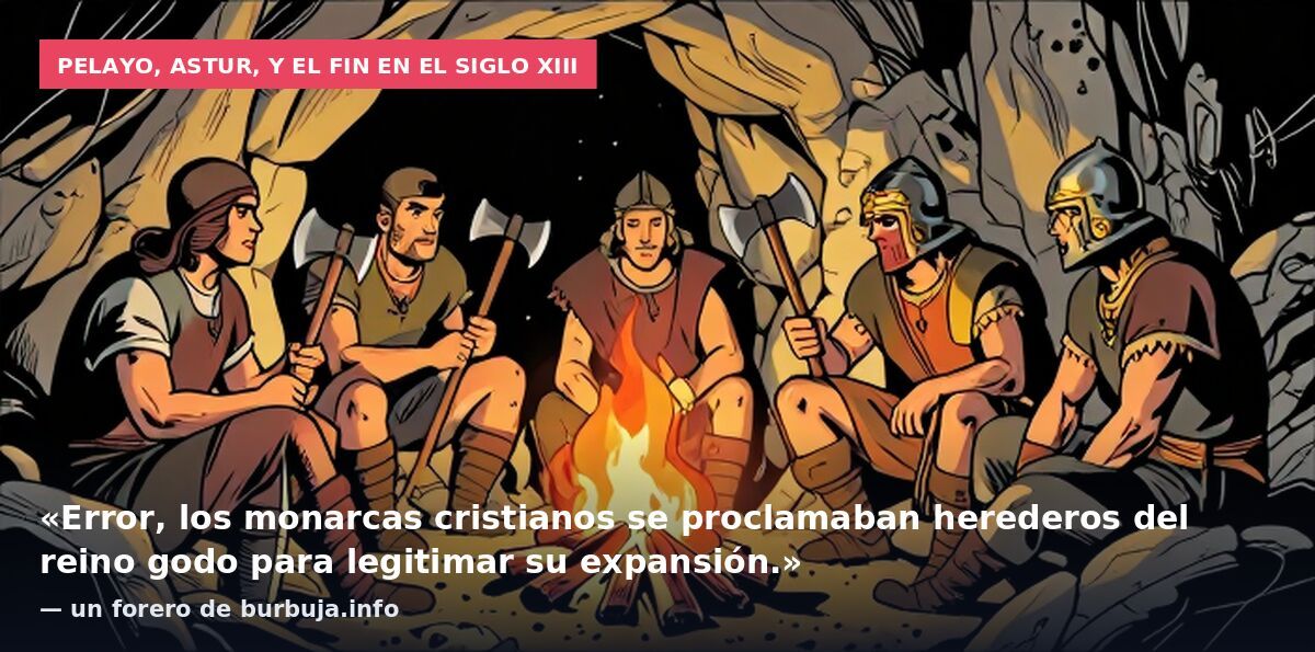 Pelayo, astur, y el fin en el siglo XIII: «Error, los monarcas cristianos se proclamaban herederos del reino godo para legitimar su expansión.» — un forero de burbuja.info