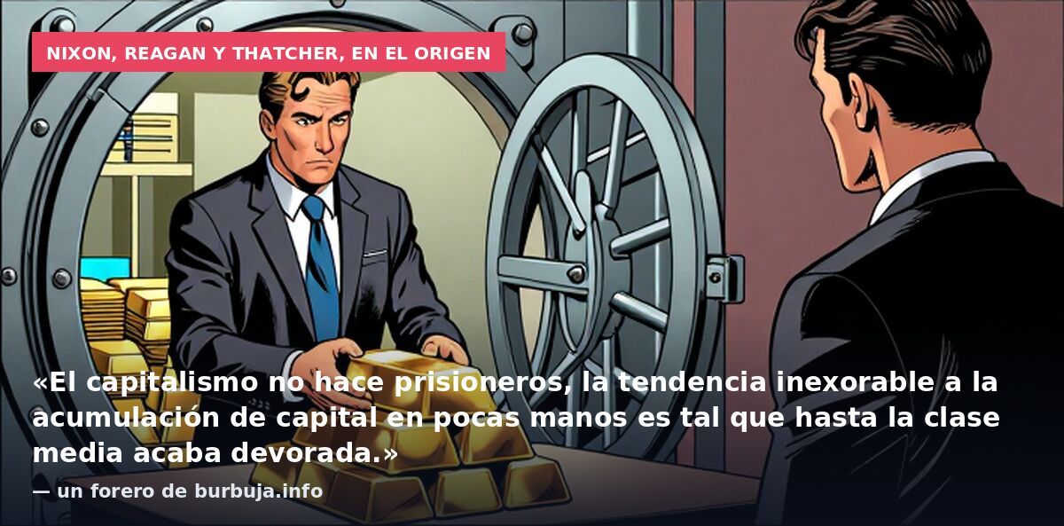 Nixon, Reagan y Thatcher, en el origen: «El capitalismo no hace prisioneros, la tendencia inexorable a la acumulación de capital en pocas manos es tal que hasta la clase media acaba devorada.» — un forero de burbuja.info