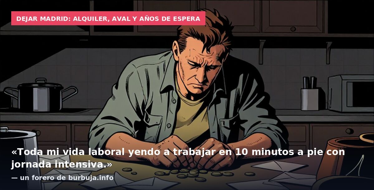 Dejar Madrid: alquiler, aval y años de espera: «Toda mi vida laboral yendo a trabajar en 10 minutos a pie con jornada intensiva.» — un forero de burbuja.info